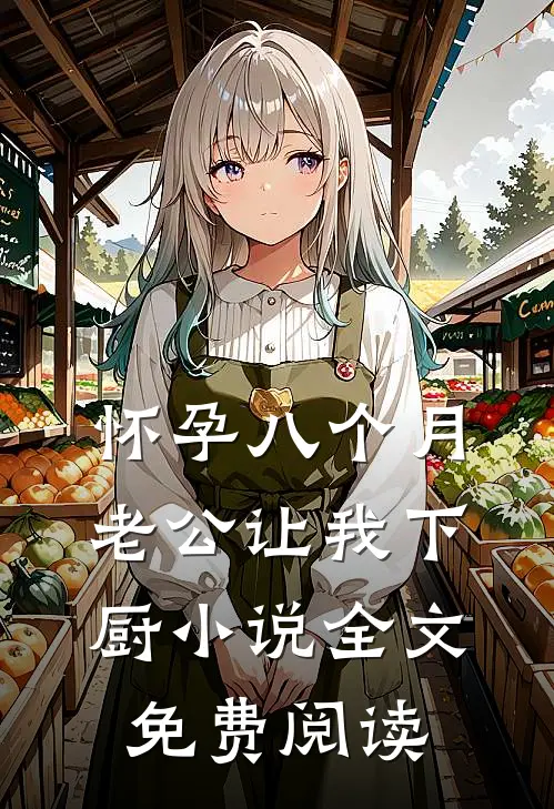 怀孕八个月，老公让我下厨小说全文免费阅读