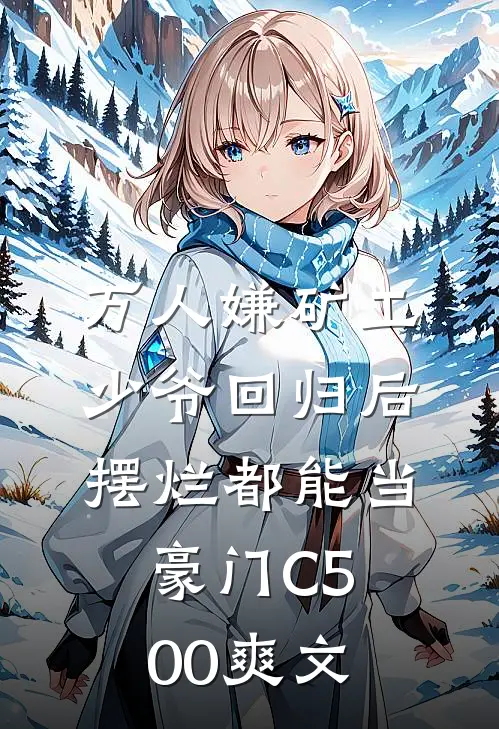 万人嫌矿工少爷回归后，摆烂都能当豪门C500爽文