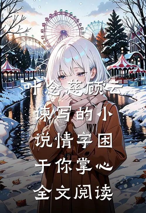 叶念慈顾云谏写的小说情字困于你掌心全文阅读