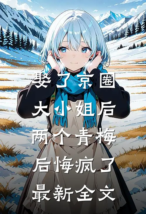 娶了京圈大小姐后,两个青梅后悔疯了最新全文阅读