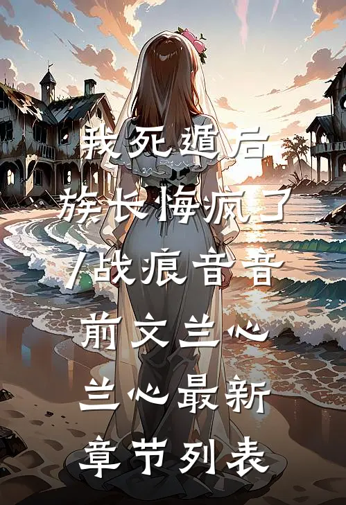 我死遁后，族长悔疯了/战痕音音:前文 兰心兰心最新章节列表