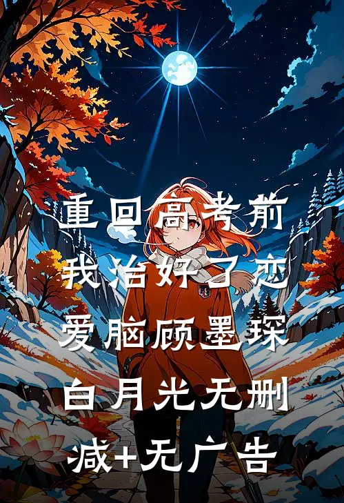 重回高考前，我治好了恋爱脑顾墨琛白月光无删减+无广告