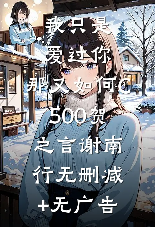 我只是爱过你，那又如何C500贺之言谢南行无删减+无广告