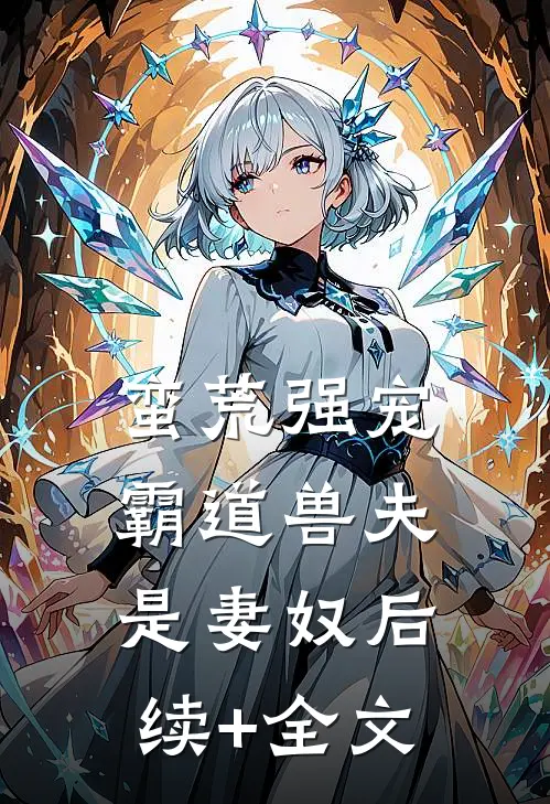 蛮荒强宠：霸道兽夫是妻奴后续+全文