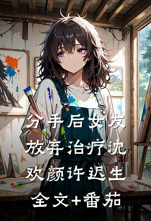 分手后女友放弃治疗沈欢颜许迟生全文+番茄