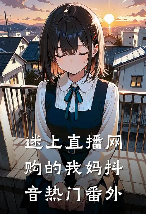 迷上直播网购的我妈抖音热门 番外