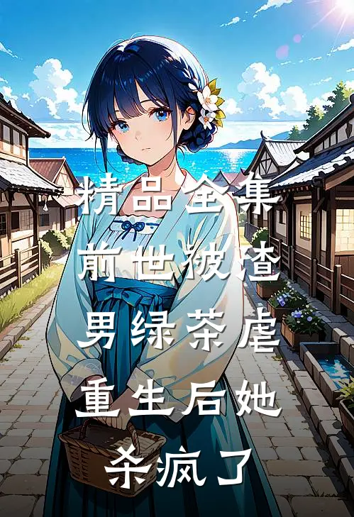 精品全集前世被渣男绿茶虐，重生后她杀疯了