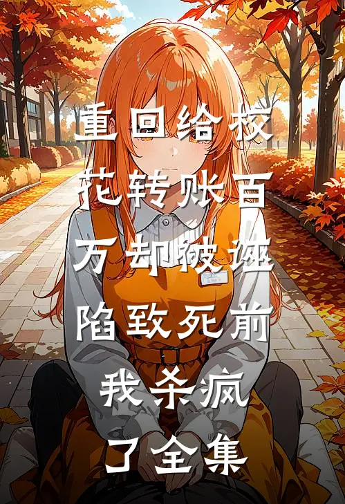 重回给校花转账百万却被诬陷致死前，我杀疯了 全集