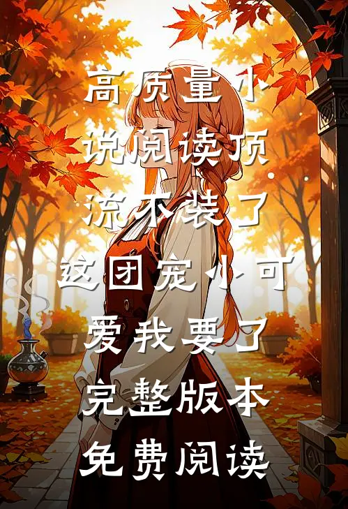 高质量小说阅读顶流不装了,这团宠小可爱我要了完整版本免费阅读