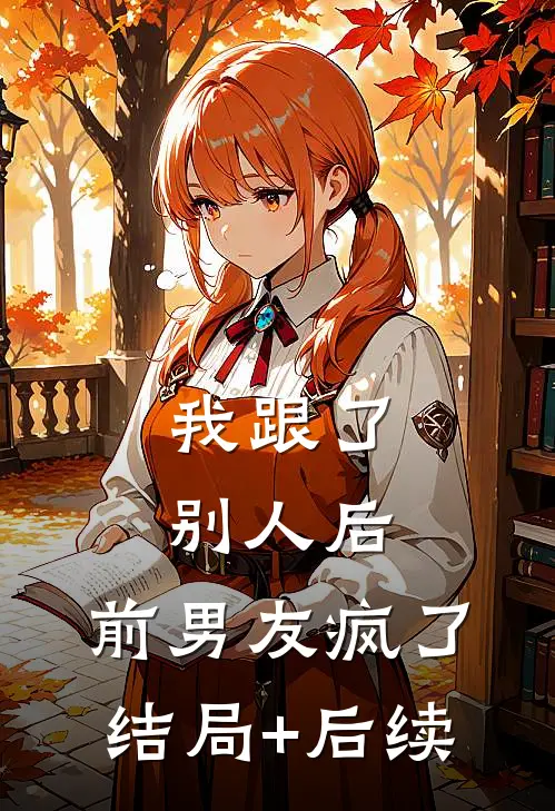 我跟了别人后，前男友疯了结局+后续