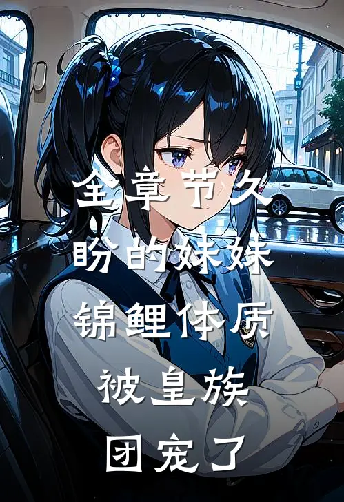 全章节久盼的妹妹锦鲤体质，被皇族团宠了