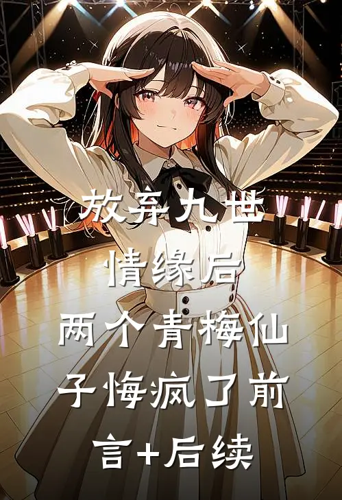 放弃九世情缘后，两个青梅仙子悔疯了前言+后续
