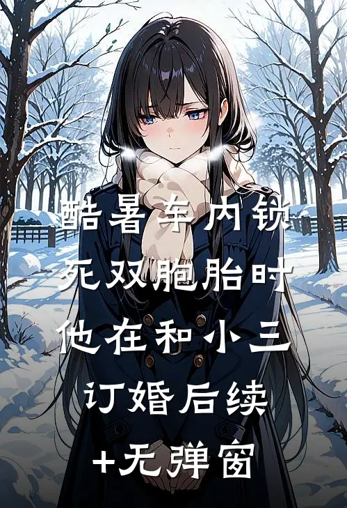 酷暑车内锁死双胞胎时，他在和小三订婚后续+无弹窗