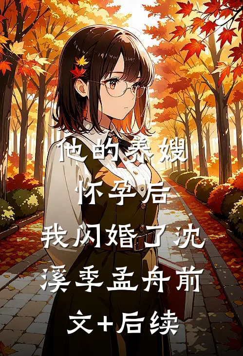 他的养嫂怀孕后，我闪婚了沈溪季孟舟前文+后续