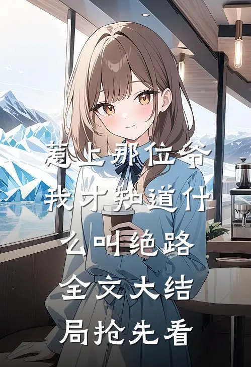 惹上那位爷，我才知道什么叫绝路全文大结局抢先看