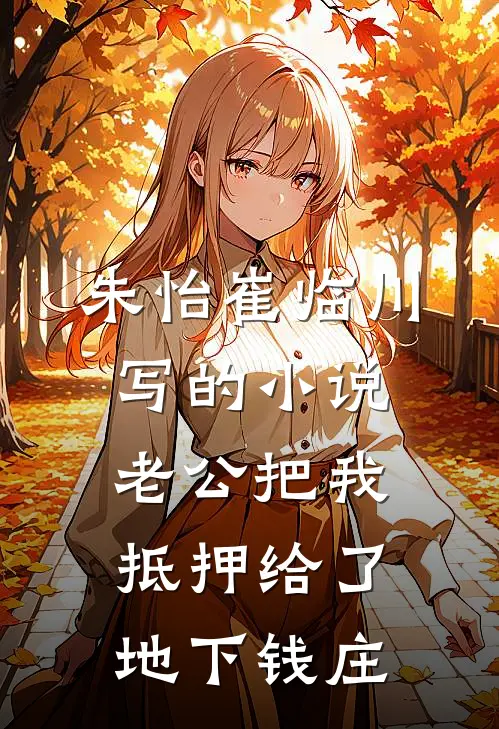 朱怡崔临川写的小说老公把我抵押给了地下钱庄