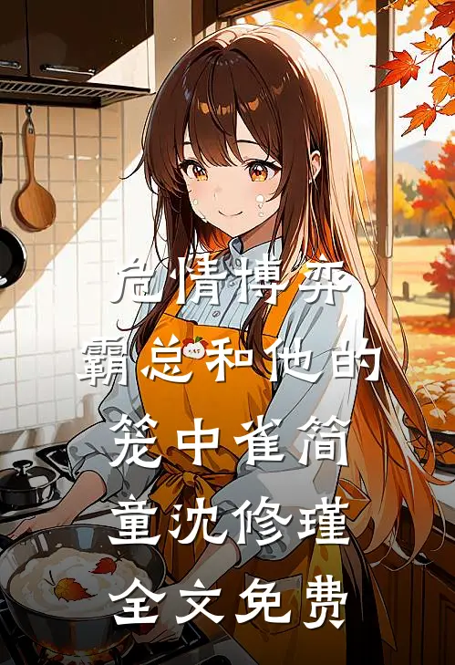 危情博弈：霸总和他的笼中雀简童沈修瑾全文免费