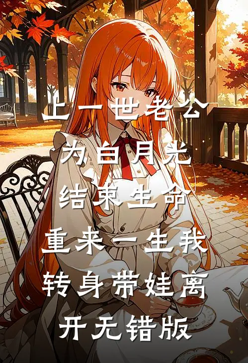 上一世老公为白月光结束生命，重来一生我转身带娃离开无错版