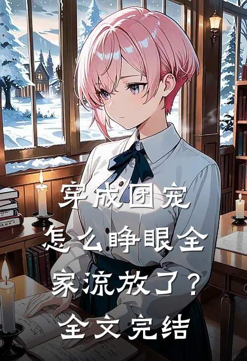 穿成团宠，怎么睁眼全家流放了？全文完结