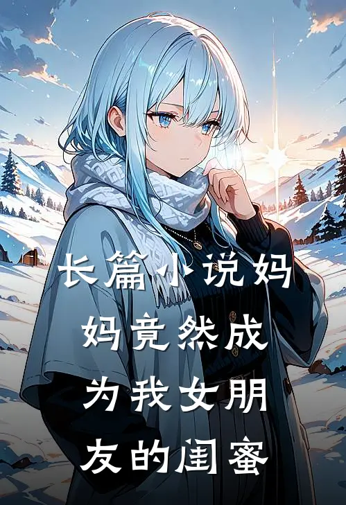 长篇小说妈妈竟然成为我女朋友的闺蜜