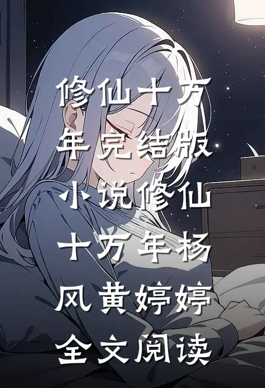 修仙十万年完结版小说_修仙十万年杨风黄婷婷全文阅读