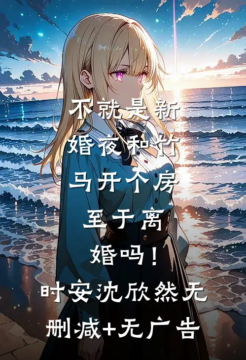 不就是新婚夜和竹马开个房，至于离婚吗！时安沈欣然无删减+无广告
