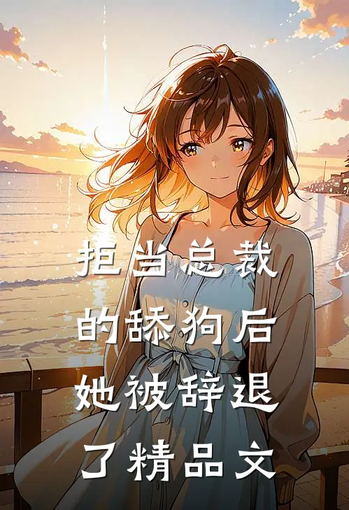 拒当总裁的舔狗后，她被辞退了精品文