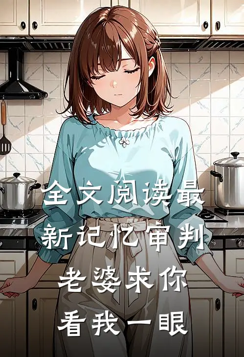 全文阅读最新记忆审判：老婆求你看我一眼