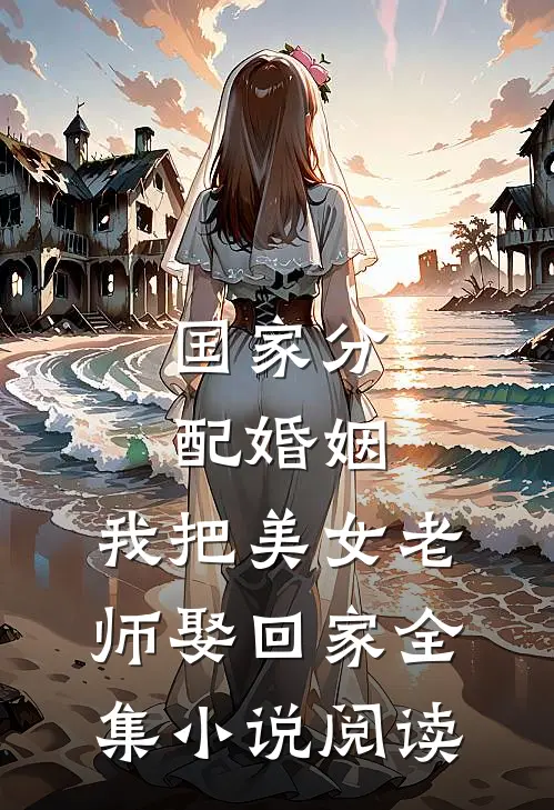 国家分配婚姻，我把美女老师娶回家全集小说阅读