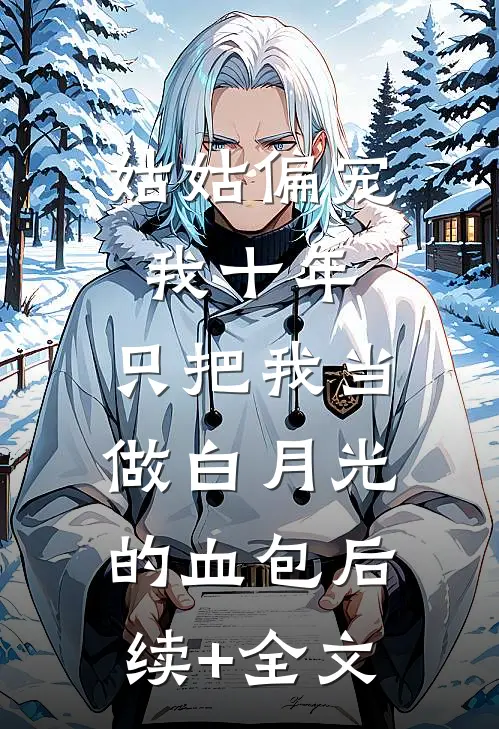 姑姑偏宠我十年，只把我当做白月光的血包后续+全文