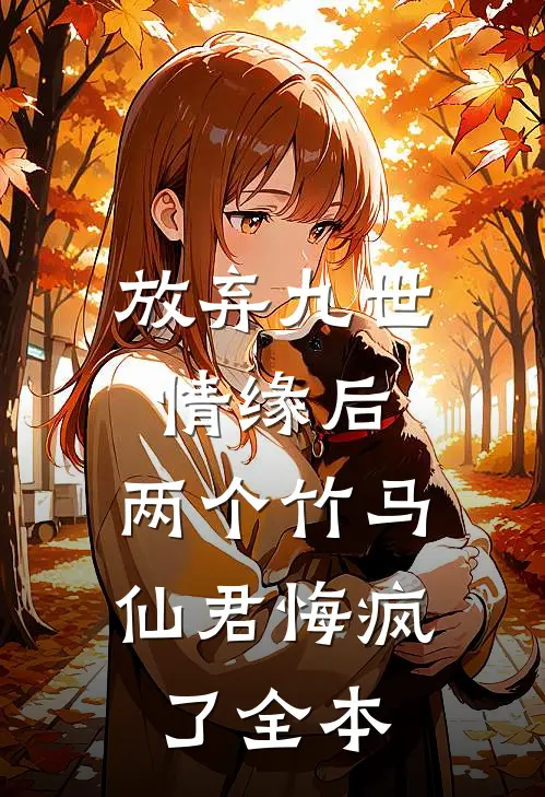 放弃九世情缘后，两个竹马仙君悔疯了全本