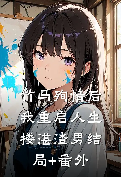 竹马殉情后，我重启人生楼湛渣男结局+番外