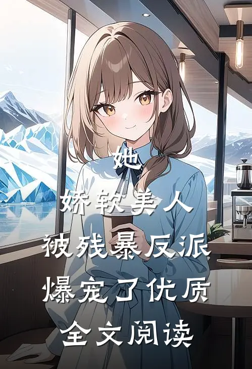 她，娇软美人，被残暴反派爆宠了优质全文阅读