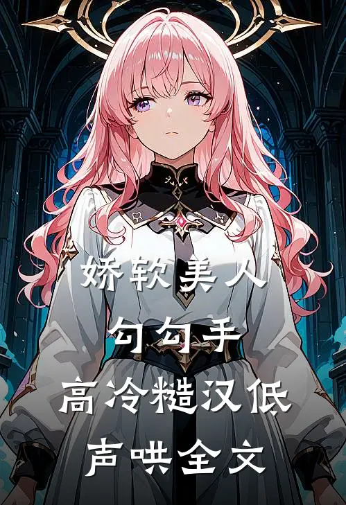 娇软美人勾勾手，高冷糙汉低声哄全文
