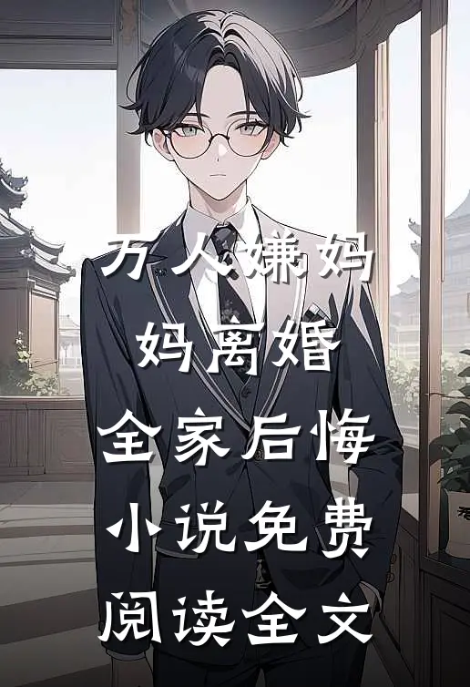 万人嫌妈妈离婚，全家后悔小说免费阅读全文