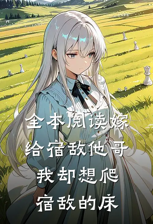 全本阅读嫁给宿敌他哥，我却想爬宿敌的床