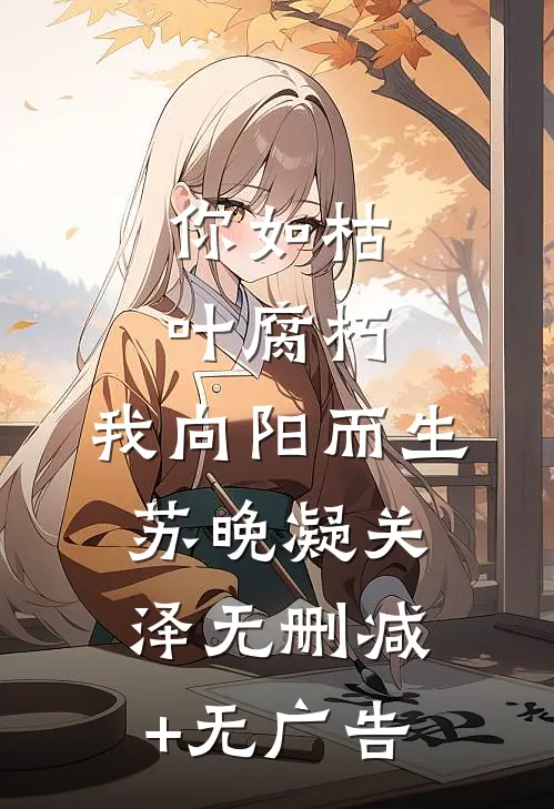 你如枯叶腐朽，我向阳而生苏晚凝关泽无删减+无广告