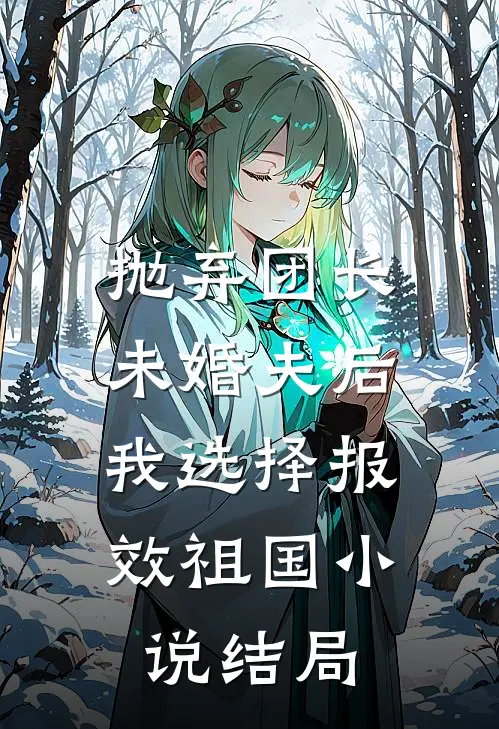 抛弃团长未婚夫后，我选择报效祖国小说结局