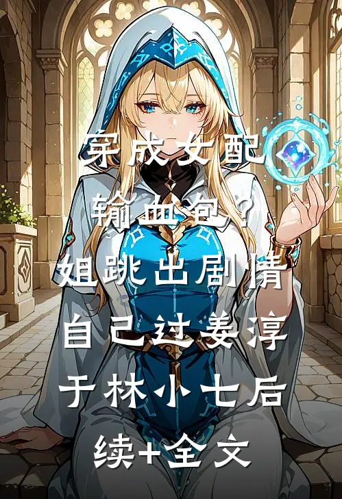 穿成女配输血包？姐跳出剧情自己过姜淳于林小七后续+全文