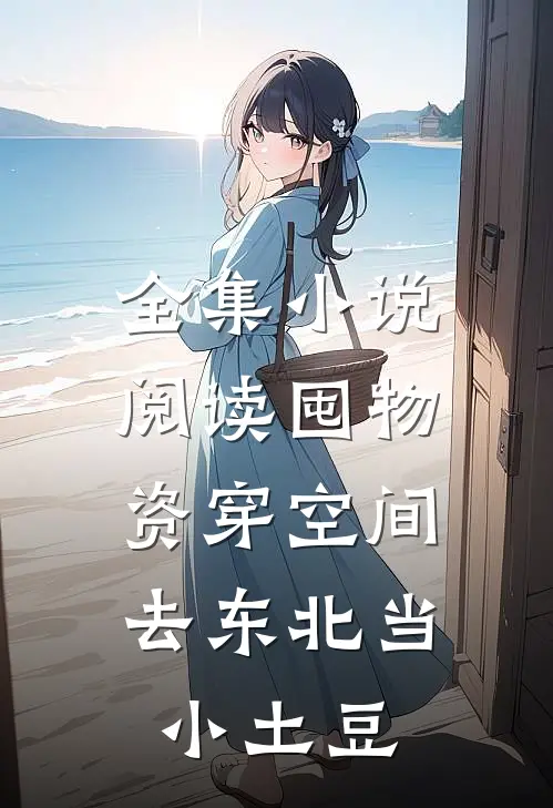 全集小说阅读囤物资穿空间，去东北当小土豆