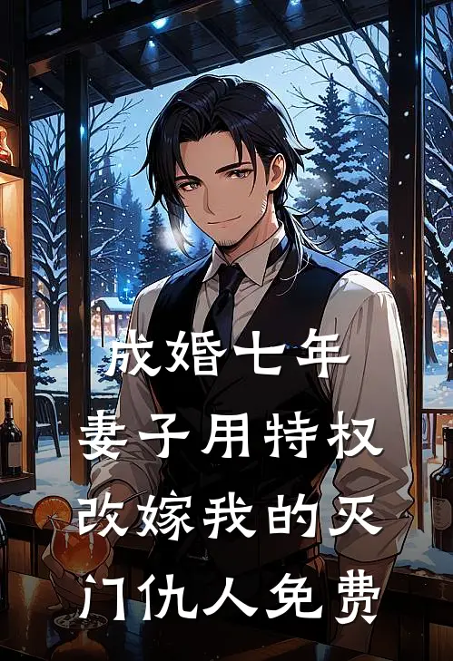 成婚七年，妻子用特权改嫁我的灭门仇人免费