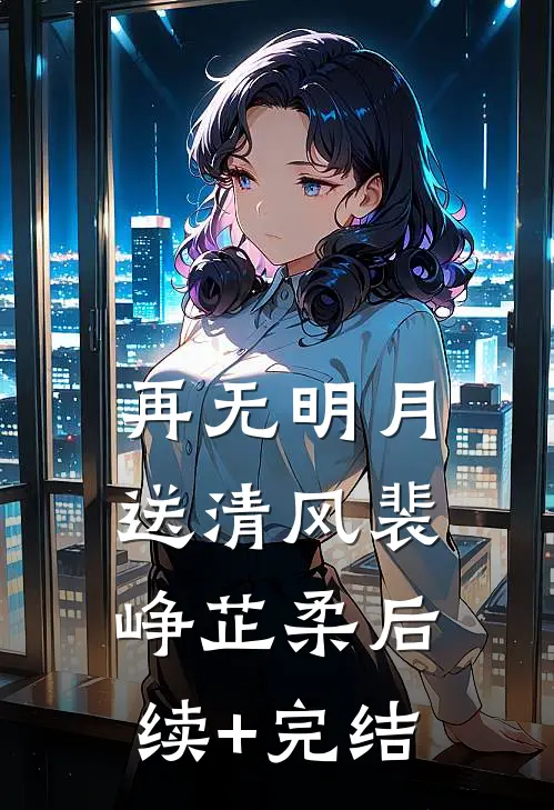 再无明月送清风裴峥芷柔后续+完结