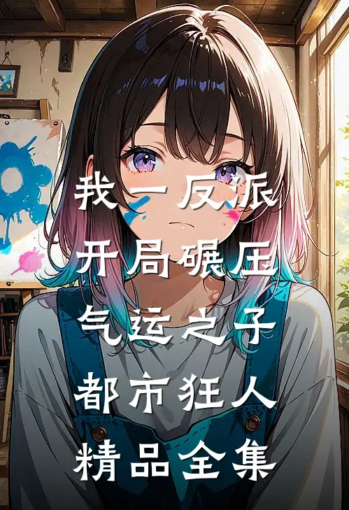 我一反派,开局碾压气运之子都市狂人精品全集
