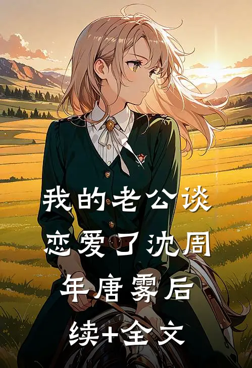 我的老公谈恋爱了沈周年唐雾后续+全文