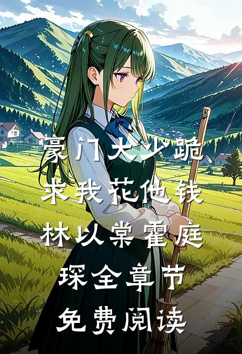 豪门大少跪求我花他钱林以棠霍庭琛全章节免费阅读