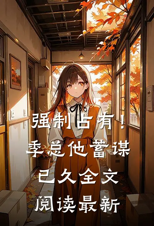 强制占有！季总他蓄谋已久全文阅读最新