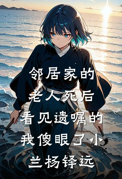 邻居家的老人死后，看见遗嘱的我傻眼了小兰杨铎远