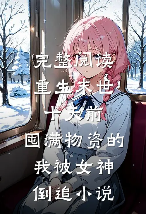 完整阅读重生末世十天前,囤满物资的我被女神倒追小说
