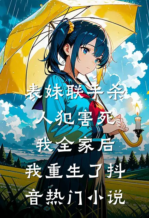 表妹联手杀人犯害死我全家后，我重生了抖音热门小说