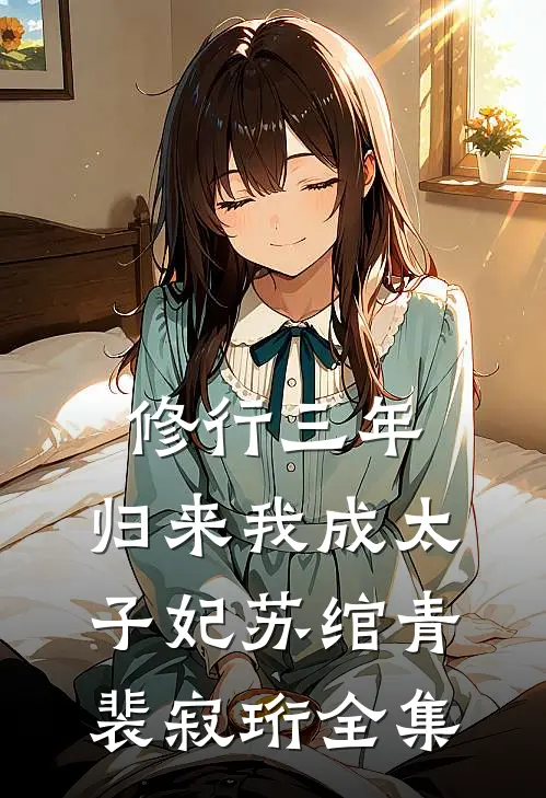 修行三年，归来我成太子妃苏绾青裴寂珩全集